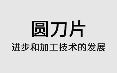 the progress of round blade industry and the development of processing technology
